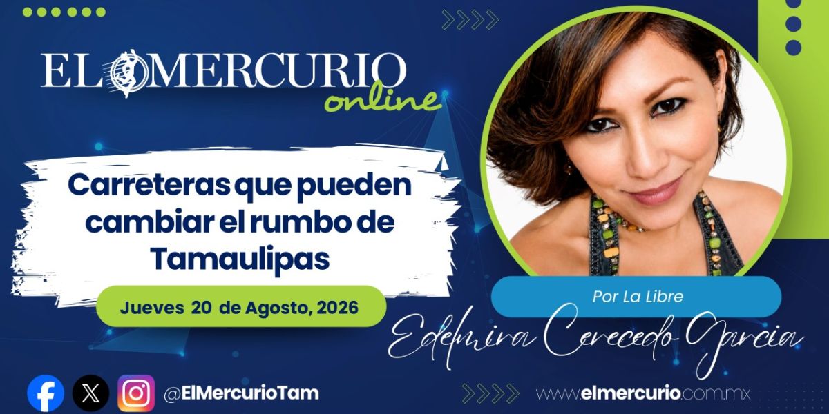 Carreteras que pueden cambiar el rumbo de Tamaulipas